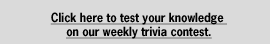 Click here to test your knowledge on our weekly trivia contest.